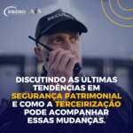 Discutindo as últimas tendências em segurança patrimonial e como a terceirização pode acompanhar essas mudanças